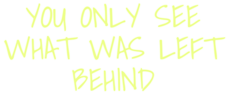 YOU ONLY SEE WHAT WAS LEFT BEHIND