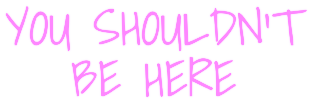 YOU SHOULDN'T BE HERE